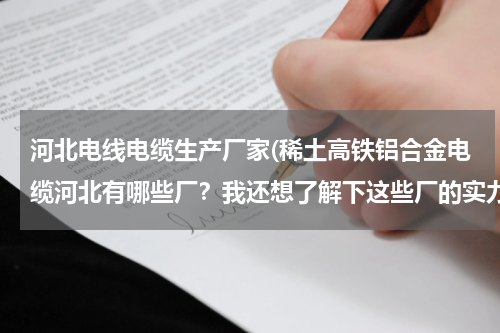 河北电线电缆生产厂家(稀土高铁铝合金电缆河北有哪些厂？我还想了解下这些厂的实力，产值)