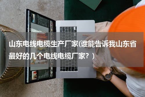 山东电线电缆生产厂家(谁能告诉我山东省最好的几个电线电缆厂家？)