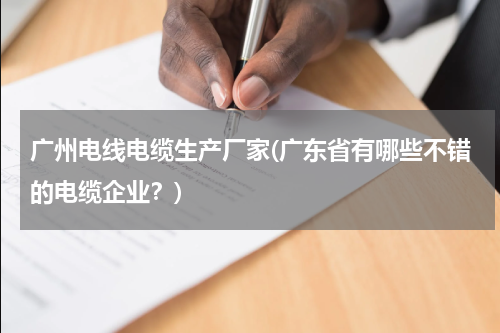 广州电线电缆生产厂家(广东省有哪些不错的电缆企业？)