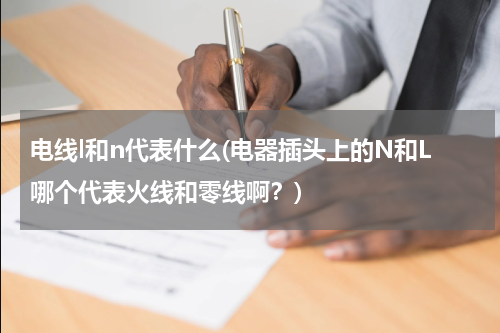 电线l和n代表什么(电器插头上的N和L哪个代表火线和零线啊？)