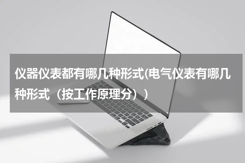 仪器仪表都有哪几种形式(电气仪表有哪几种形式（按工作原理分）)