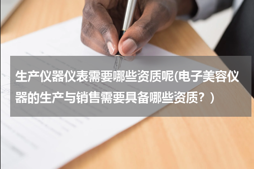 生产仪器仪表需要哪些资质呢(电子美容仪器的生产与销售需要具备哪些资质？)
