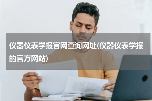 仪器仪表学报官网查询网址(仪器仪表学报的官方网站)