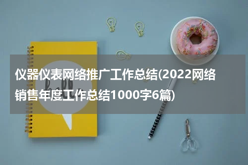 仪器仪表网络推广工作总结(2022网络销售年度工作总结1000字6篇)