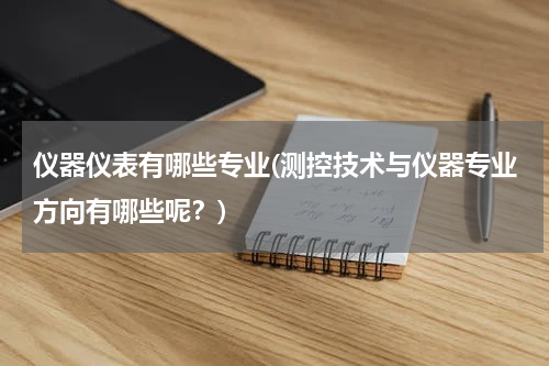 仪器仪表有哪些专业(测控技术与仪器专业方向有哪些呢？)