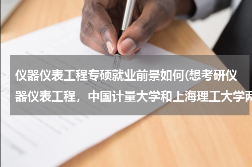仪器仪表工程专硕就业前景如何(想考研仪器仪表工程，中国计量大学和上海理工大学两个学校的这个专业怎么样？)