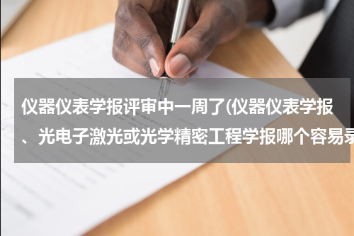 仪器仪表学报评审中一周了(仪器仪表学报、光电子激光或光学精密工程学报哪个容易录用)