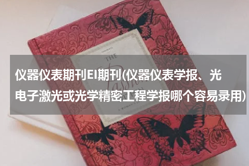仪器仪表期刊EI期刊(仪器仪表学报、光电子激光或光学精密工程学报哪个容易录用)