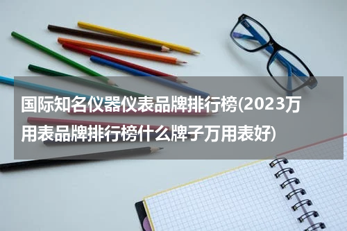 国际知名仪器仪表品牌排行榜(2023万用表品牌排行榜什么牌子万用表好)