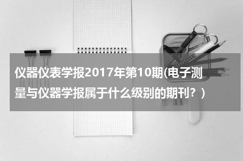 仪器仪表学报2017年第10期(电子测量与仪器学报属于什么级别的期刊？)