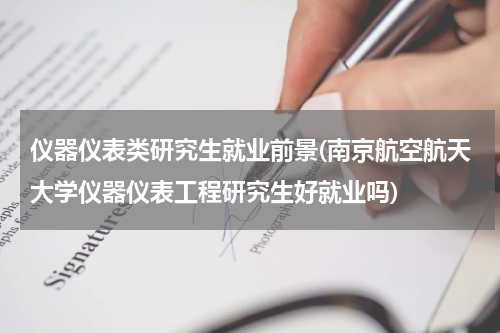 仪器仪表类研究生就业前景(南京航空航天大学仪器仪表工程研究生好就业吗)