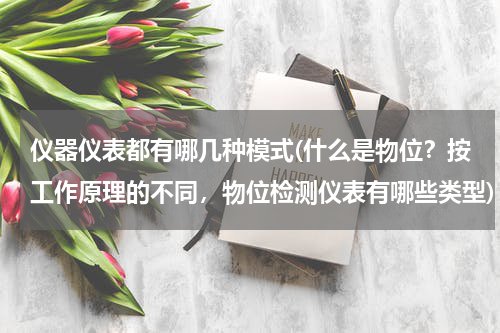 仪器仪表都有哪几种模式(什么是物位？按工作原理的不同，物位检测仪表有哪些类型)