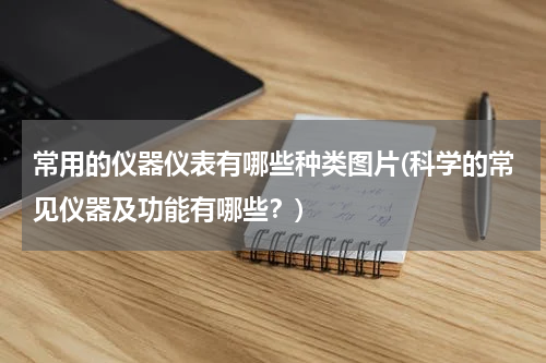 常用的仪器仪表有哪些种类图片(科学的常见仪器及功能有哪些？)