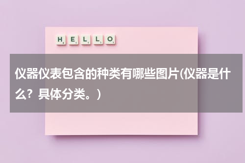 仪器仪表包含的种类有哪些图片(仪器是什么？具体分类。)