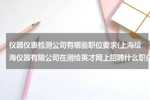 仪器仪表检测公司有哪些职位要求(上海绘海仪器有限公司在测绘英才网上招聘什么职位？)