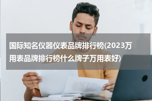国际知名仪器仪表品牌排行榜(2023万用表品牌排行榜什么牌子万用表好)