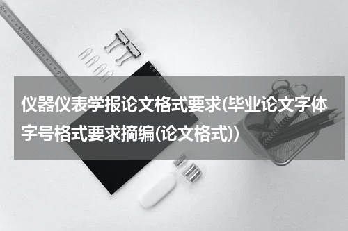 仪器仪表学报论文格式要求(毕业论文字体字号格式要求摘编(论文格式))