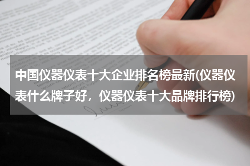 中国仪器仪表十大企业排名榜最新(仪器仪表什么牌子好，仪器仪表十大品牌排行榜)