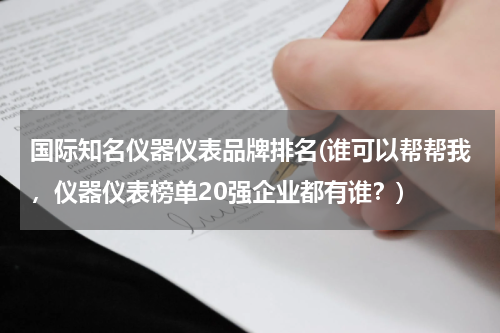 国际知名仪器仪表品牌排名(谁可以帮帮我，仪器仪表榜单20强企业都有谁？)