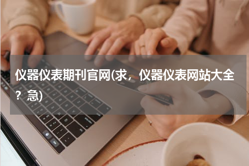 仪器仪表期刊官网(求，仪器仪表网站大全？急)