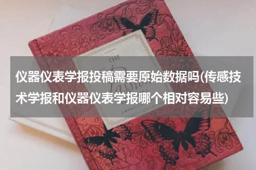 仪器仪表学报投稿需要原始数据吗(传感技术学报和仪器仪表学报哪个相对容易些)
