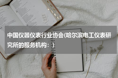 中国仪器仪表行业协会(哈尔滨电工仪表研究所的服务机构：)