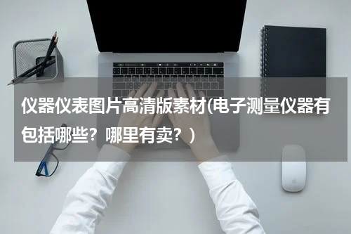 仪器仪表图片高清版素材(电子测量仪器有包括哪些？哪里有卖？)