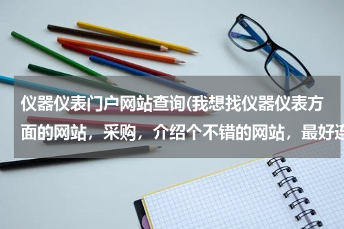 仪器仪表门户网站查询(我想找仪器仪表方面的网站，采购，介绍个不错的网站，最好连厂家的信息全一点的，有木没，奖励积分。)