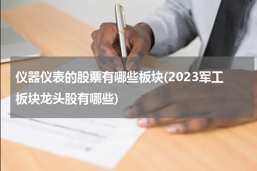仪器仪表的股票有哪些板块(2023军工板块龙头股有哪些)
