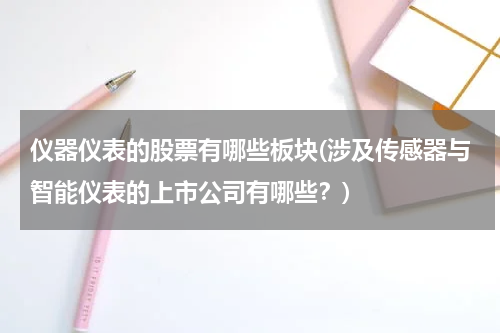 仪器仪表的股票有哪些板块(涉及传感器与智能仪表的上市公司有哪些？)