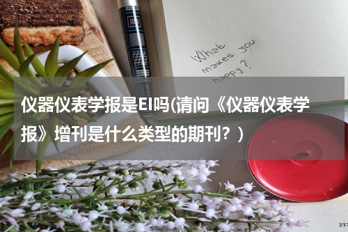 仪器仪表学报是EI吗(请问《仪器仪表学报》增刊是什么类型的期刊？)