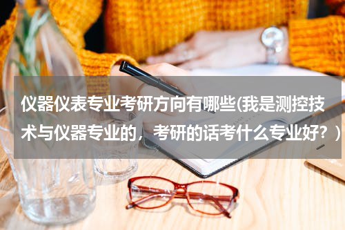 仪器仪表专业考研方向有哪些(我是测控技术与仪器专业的，考研的话考什么专业好？)