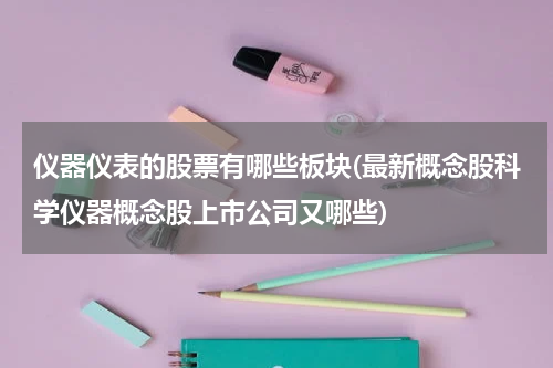 仪器仪表的股票有哪些板块(最新概念股科学仪器概念股上市公司又哪些)