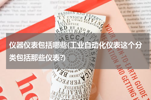 仪器仪表包括哪些(工业自动化仪表这个分类包括那些仪表?)