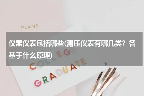 仪器仪表包括哪些(测压仪表有哪几类？各基于什么原理)