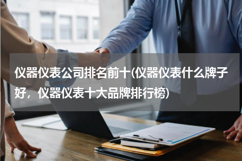 仪器仪表公司排名前十(仪器仪表什么牌子好，仪器仪表十大品牌排行榜)