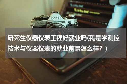 研究生仪器仪表工程好就业吗(我是学测控技术与仪器仪表的就业前景怎么样？)