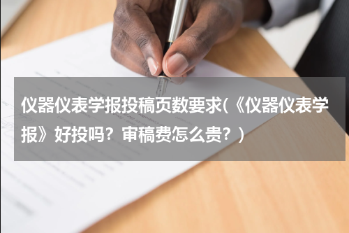 仪器仪表学报投稿页数要求(《仪器仪表学报》好投吗？审稿费怎么贵？)