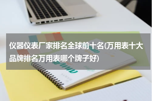 仪器仪表厂家排名全球前十名(万用表十大品牌排名万用表哪个牌子好)