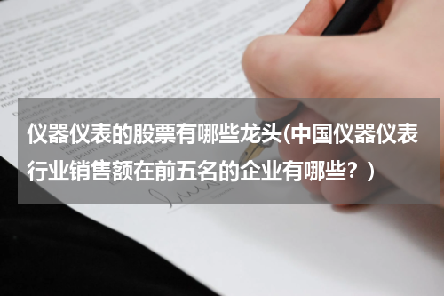 仪器仪表的股票有哪些龙头(中国仪器仪表行业销售额在前五名的企业有哪些？)