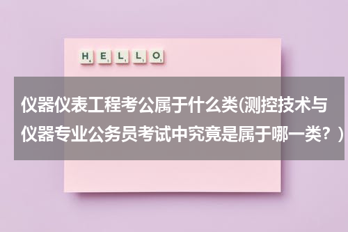 仪器仪表工程考公属于什么类(测控技术与仪器专业公务员考试中究竟是属于哪一类？)