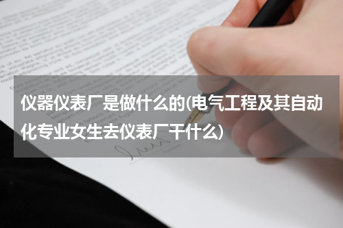 仪器仪表厂是做什么的(电气工程及其自动化专业女生去仪表厂干什么)