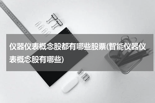 仪器仪表概念股都有哪些股票(智能仪器仪表概念股有哪些)