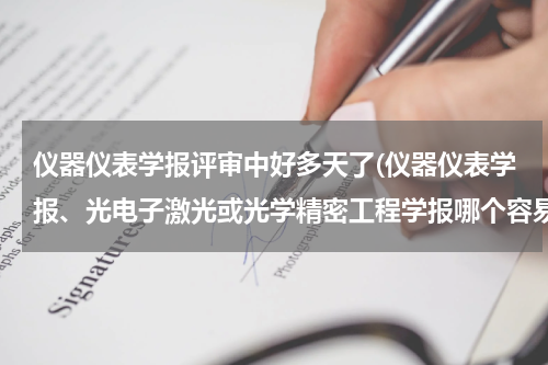 仪器仪表学报评审中好多天了(仪器仪表学报、光电子激光或光学精密工程学报哪个容易录用)