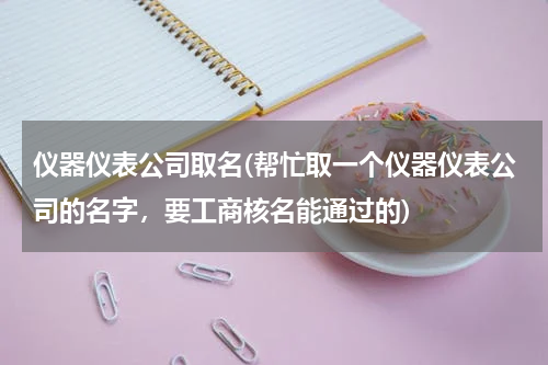 仪器仪表公司取名(帮忙取一个仪器仪表公司的名字，要工商核名能通过的)
