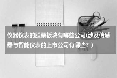 仪器仪表的股票板块有哪些公司(涉及传感器与智能仪表的上市公司有哪些？)