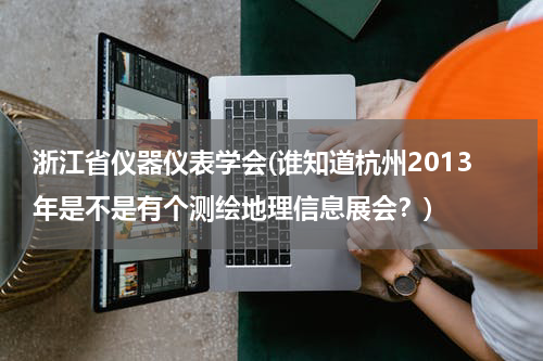 浙江省仪器仪表学会(谁知道杭州2013年是不是有个测绘地理信息展会？)