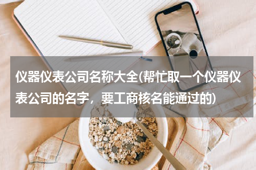 仪器仪表公司名称大全(帮忙取一个仪器仪表公司的名字，要工商核名能通过的)