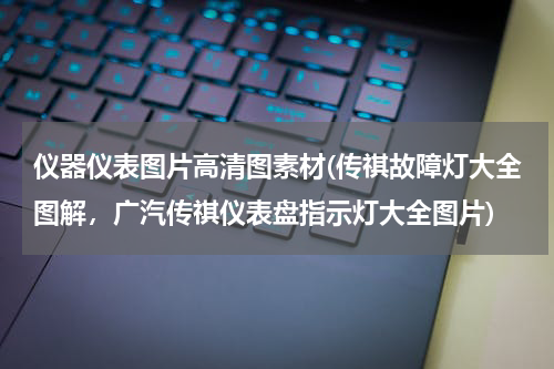 仪器仪表图片高清图素材(传祺故障灯大全图解，广汽传祺仪表盘指示灯大全图片)