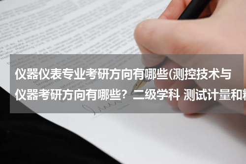 仪器仪表专业考研方向有哪些(测控技术与仪器考研方向有哪些？二级学科 测试计量和精密仪器哪个好，分别又有很多研究方向，哪个比较好？)